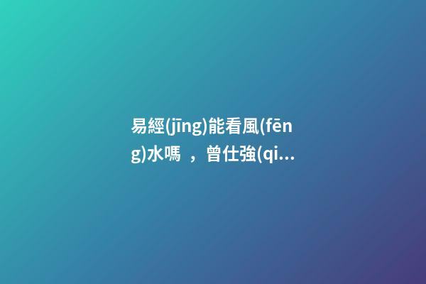 易經(jīng)能看風(fēng)水嗎，曾仕強(qiáng)《易經(jīng)》不只是算命看風(fēng)水